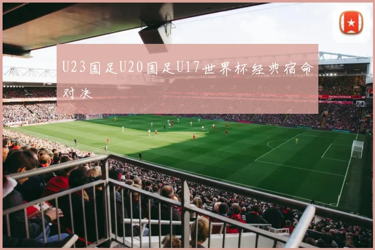 U23国足U20国足U17世界杯经典宿命对决