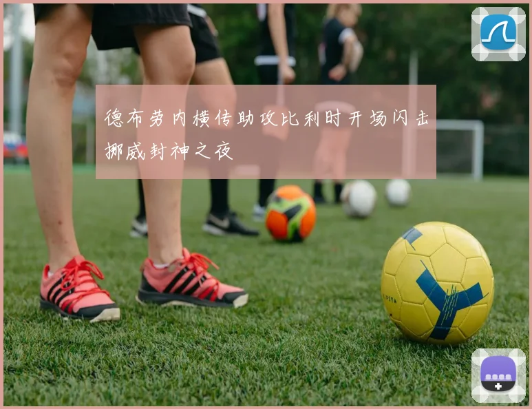 德布劳内横传助攻比利时开场闪击挪威封神之夜