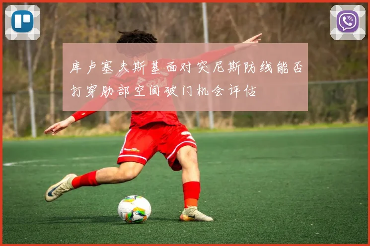库卢塞夫斯基面对突尼斯防线能否打穿肋部空间破门机会评估