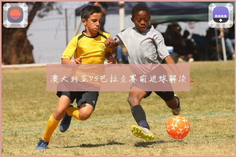 澳大利亚vs巴拉圭赛前进球解读
