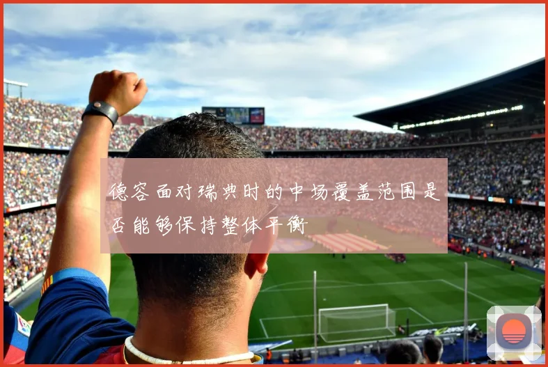 德容面对瑞典时的中场覆盖范围是否能够保持整体平衡