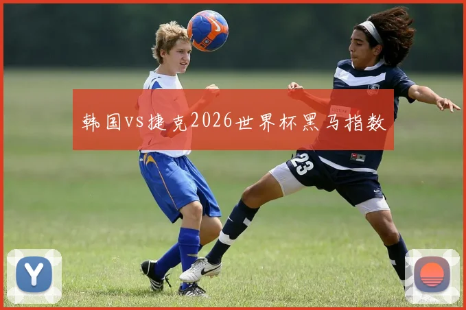 韩国vs捷克2026世界杯黑马指数