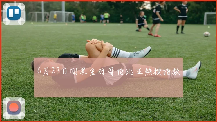 6月23日刚果金对哥伦比亚热搜指数