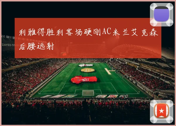 利雅得胜利客场硬刚AC米兰艾克森后腰远射