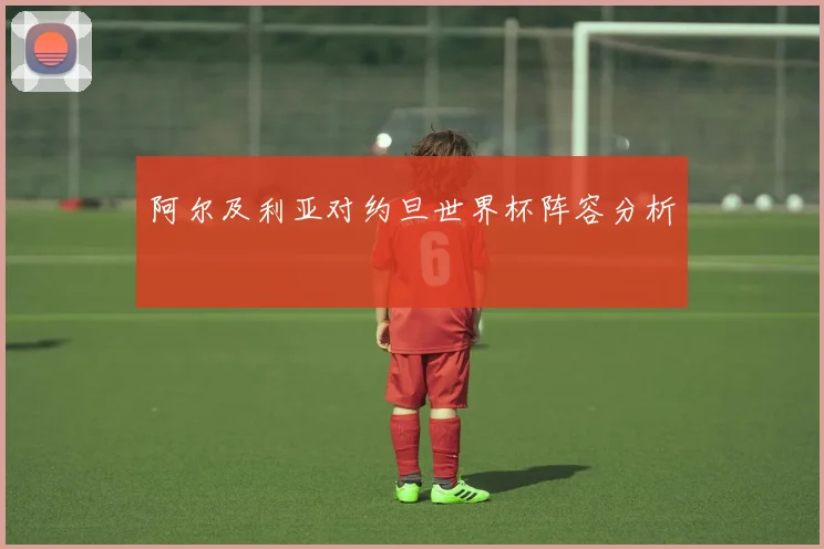 阿尔及利亚对约旦世界杯阵容分析