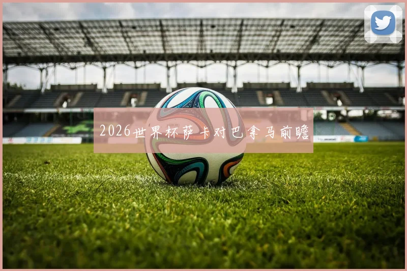 2026世界杯萨卡对巴拿马前瞻