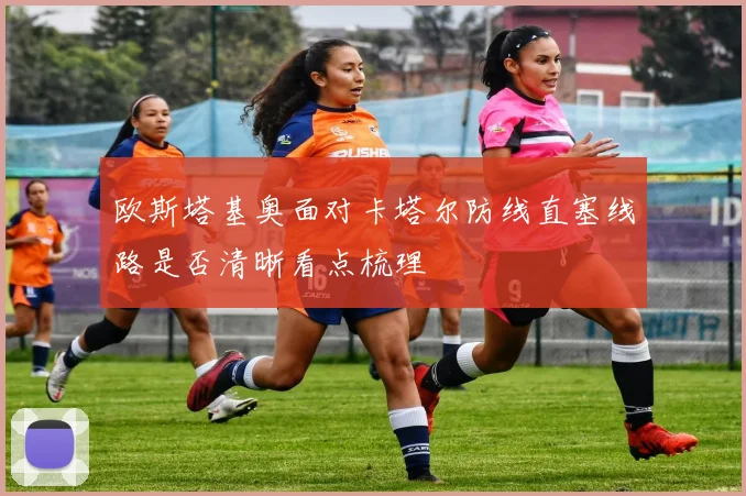 欧斯塔基奥面对卡塔尔防线直塞线路是否清晰看点梳理