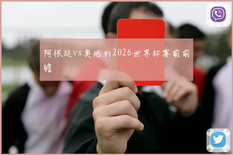 阿根廷vs奥地利2026世界杯赛前前瞻