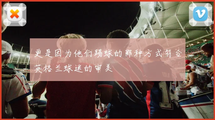 更是因为他们踢球的那种方式符合英格兰球迷的审美