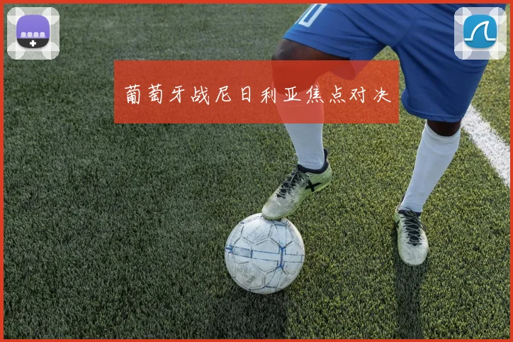 葡萄牙战尼日利亚焦点对决
