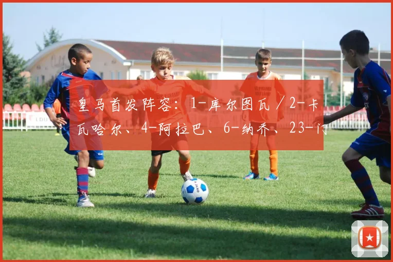 皇马首发阵容：1-库尔图瓦／2-卡瓦哈尔、4-阿拉巴、6-纳乔、23-门迪／8-克罗斯、10-莫德里奇、14-卡塞米罗／20-维尼修斯、9-本泽马、15-巴尔韦德