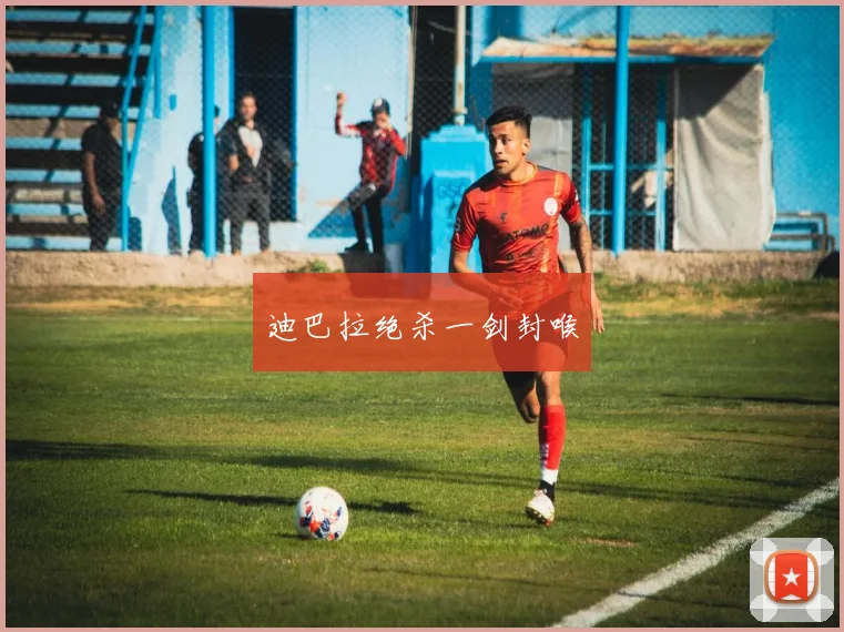 迪巴拉绝杀一剑封喉