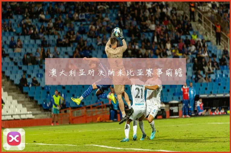 澳大利亚对决纳米比亚赛事前瞻