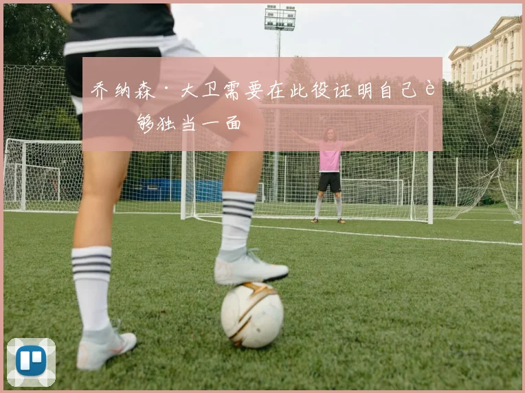 乔纳森·大卫需要在此役证明自己能够独当一面