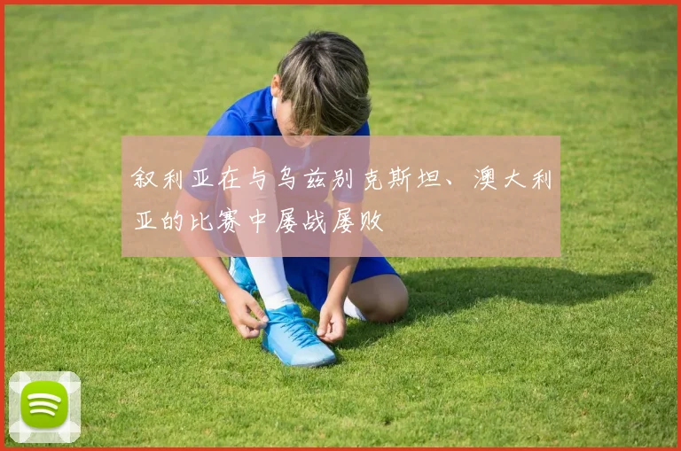 叙利亚在与乌兹别克斯坦、澳大利亚的比赛中屡战屡败