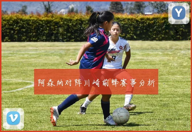 阿森纳对阵川崎前锋赛事分析