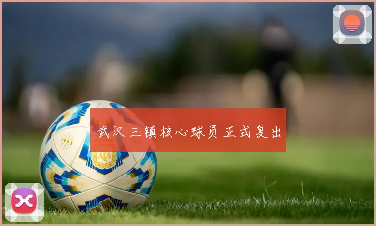 武汉三镇核心球员正式复出
