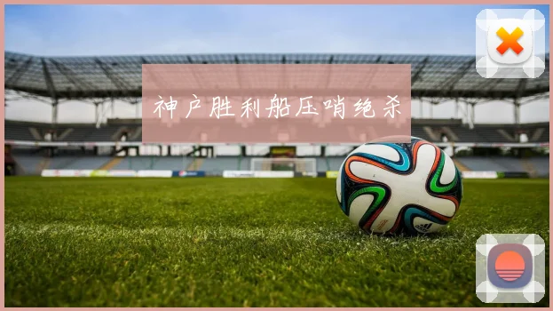 神户胜利船压哨绝杀