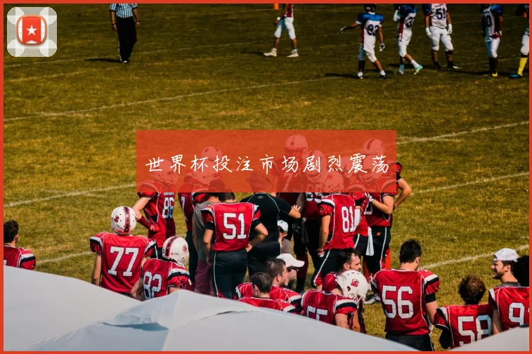 世界杯投注市场剧烈震荡