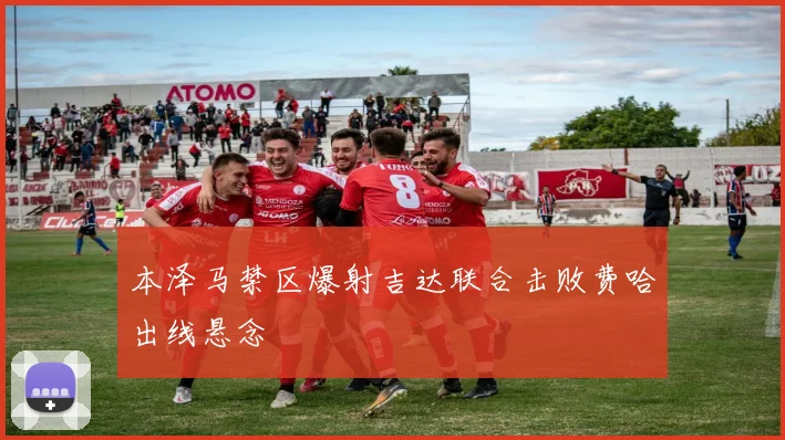 本泽马禁区爆射吉达联合击败费哈出线悬念