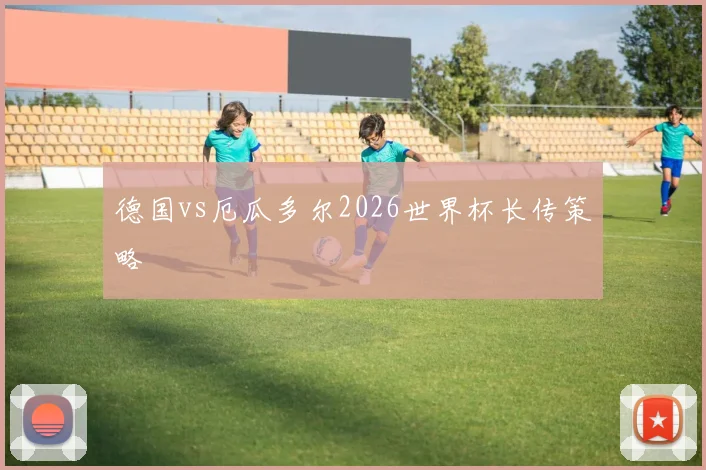 德国vs厄瓜多尔2026世界杯长传策略