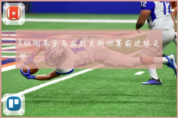 K组刚果金乌兹别克斯坦赛前进球走势