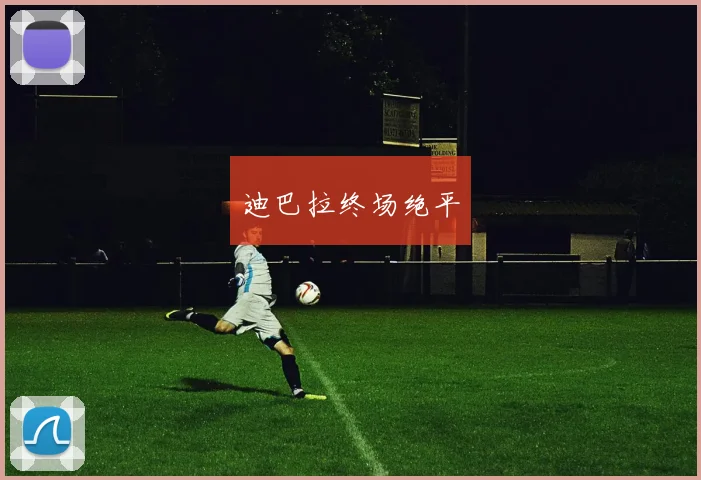 迪巴拉终场绝平