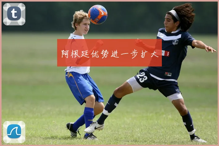 阿根廷优势进一步扩大
