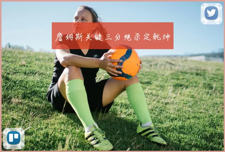 詹姆斯关键三分绝杀定乾坤