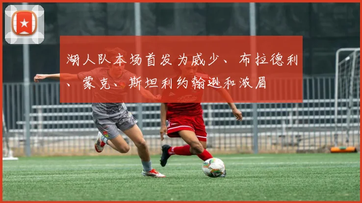 湖人队本场首发为威少、布拉德利、蒙克、斯坦利约翰逊和浓眉
