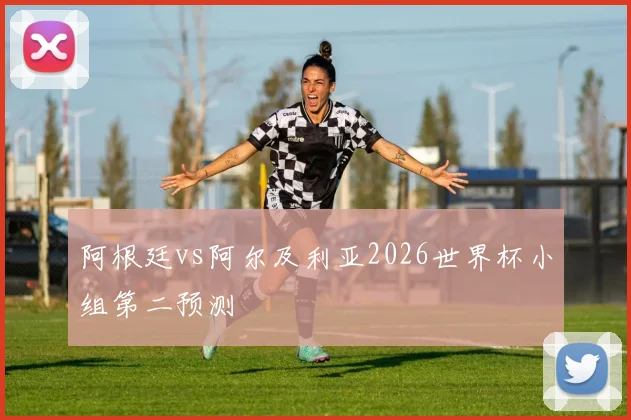 阿根廷vs阿尔及利亚2026世界杯小组第二预测