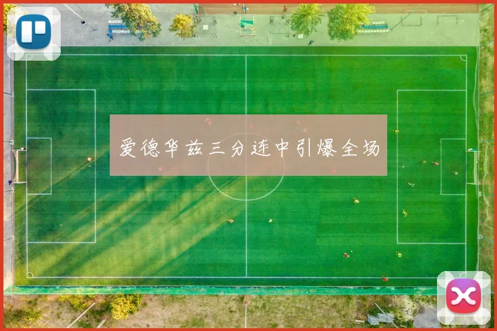 爱德华兹三分连中引爆全场