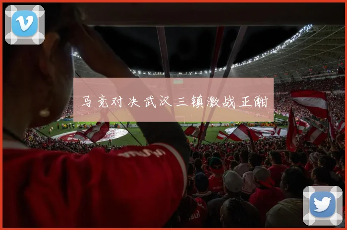 马竞对决武汉三镇激战正酣