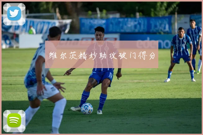 维尔茨精妙助攻破门得分