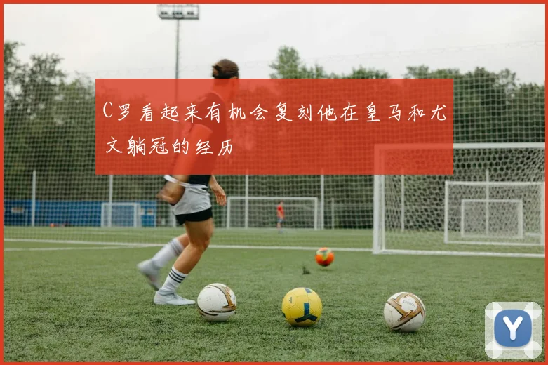 C罗看起来有机会复刻他在皇马和尤文躺冠的经历