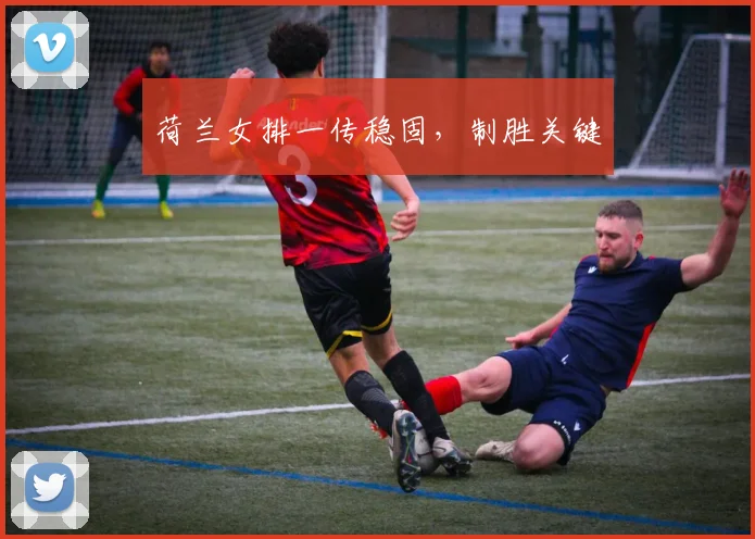 荷兰女排一传稳固，制胜关键
