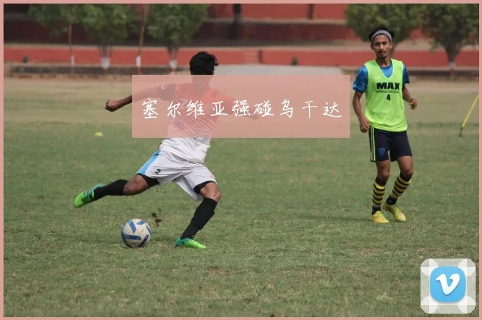 塞尔维亚强碰乌干达