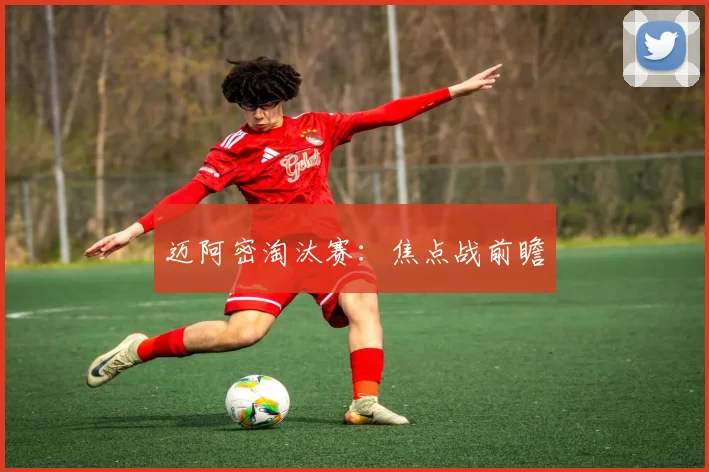 迈阿密淘汰赛：焦点战前瞻