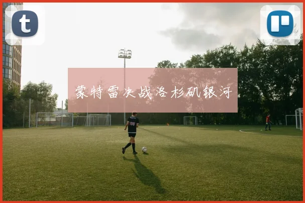蒙特雷决战洛杉矶银河
