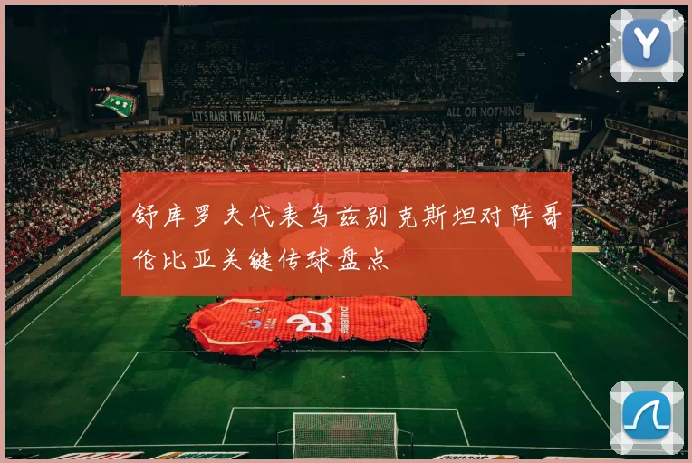 舒库罗夫代表乌兹别克斯坦对阵哥伦比亚关键传球盘点