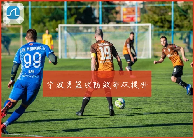 宁波男篮攻防效率双提升
