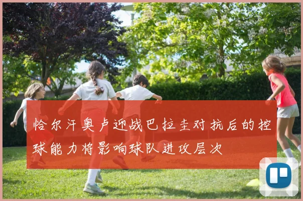 恰尔汗奥卢迎战巴拉圭对抗后的控球能力将影响球队进攻层次