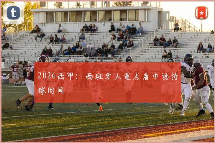 2026西甲：西班牙人重点看中场持球时间