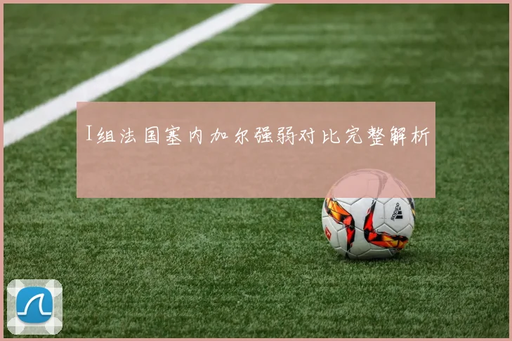 I组法国塞内加尔强弱对比完整解析