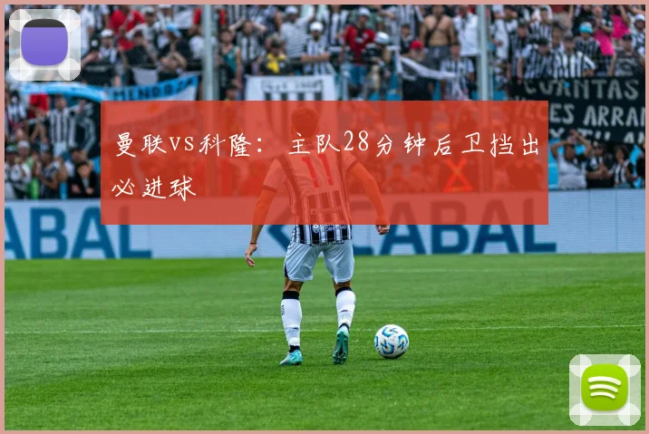 曼联vs科隆：主队28分钟后卫挡出必进球