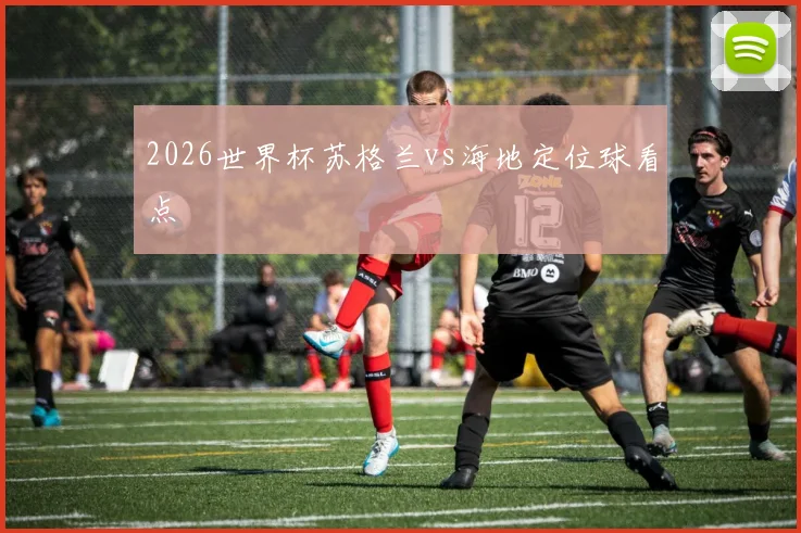 2026世界杯苏格兰vs海地定位球看点
