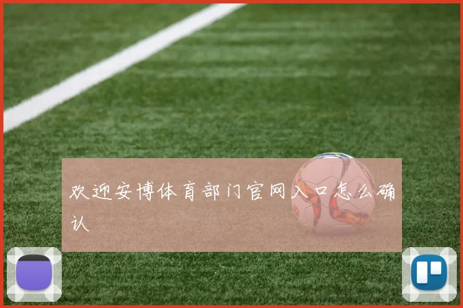 欢迎安博体育部门官网入口怎么确认