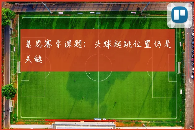 基恩赛季课题：头球起跳位置仍是关键