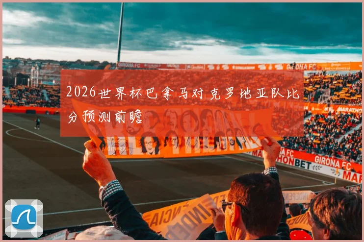 2026世界杯巴拿马对克罗地亚队比分预测前瞻