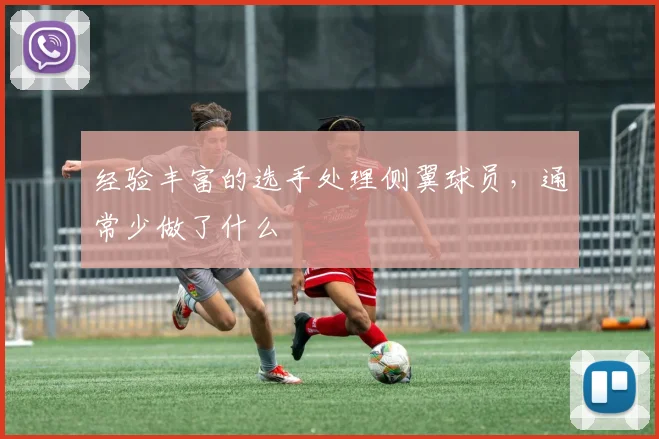 经验丰富的选手处理侧翼球员，通常少做了什么